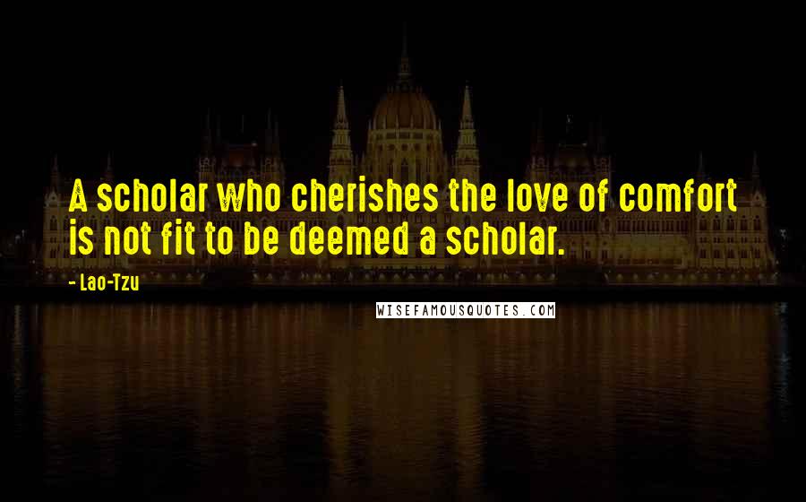 Lao-Tzu Quotes: A scholar who cherishes the love of comfort is not fit to be deemed a scholar.