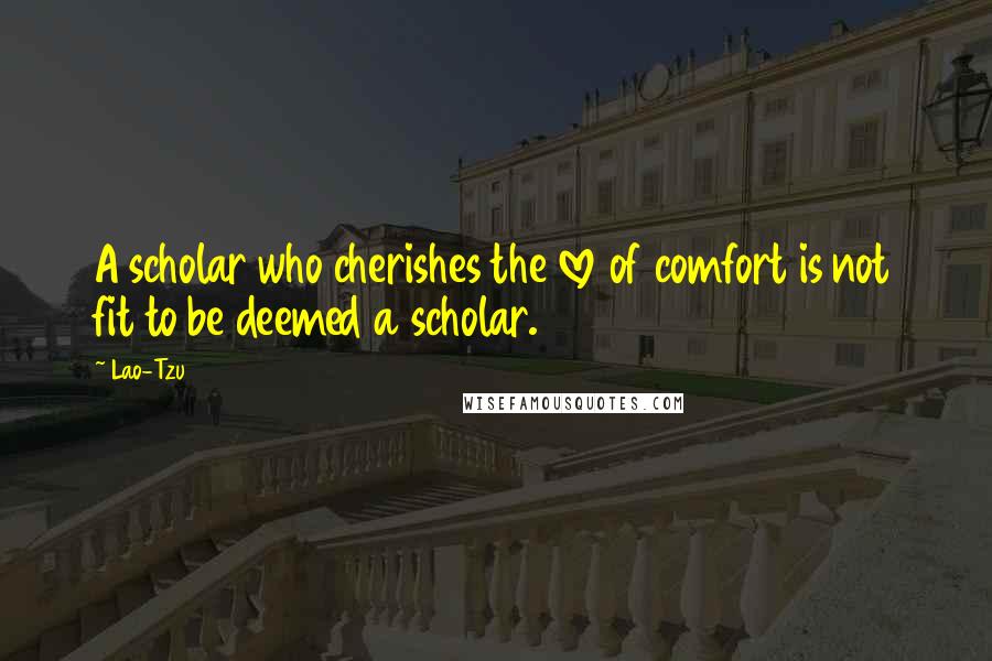Lao-Tzu Quotes: A scholar who cherishes the love of comfort is not fit to be deemed a scholar.
