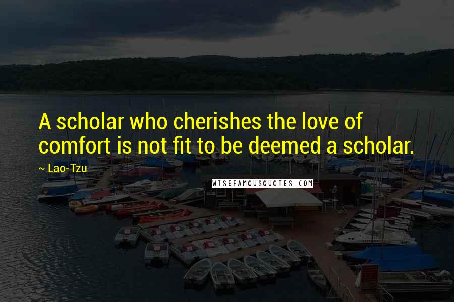 Lao-Tzu Quotes: A scholar who cherishes the love of comfort is not fit to be deemed a scholar.