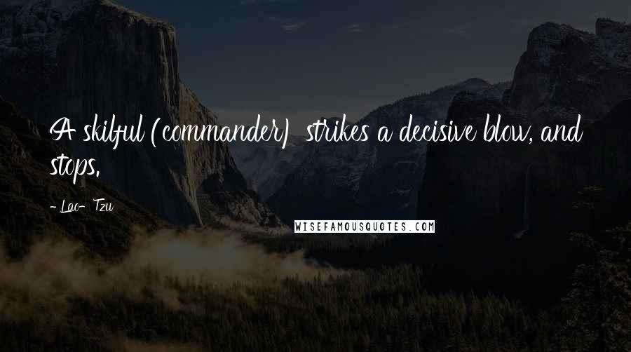 Lao-Tzu Quotes: A skilful (commander) strikes a decisive blow, and stops.