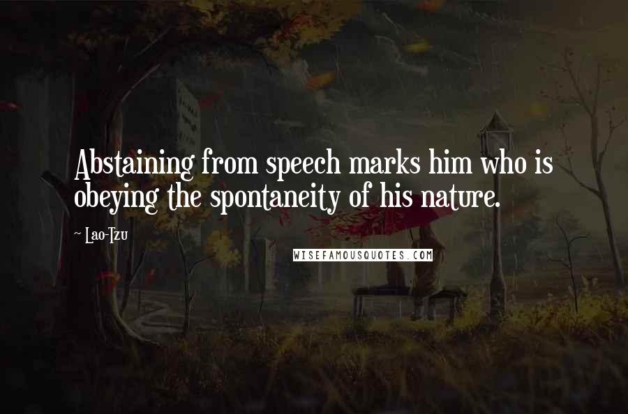 Lao-Tzu Quotes: Abstaining from speech marks him who is obeying the spontaneity of his nature.