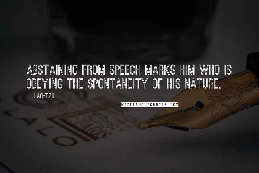 Lao-Tzu Quotes: Abstaining from speech marks him who is obeying the spontaneity of his nature.