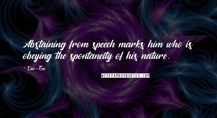 Lao-Tzu Quotes: Abstaining from speech marks him who is obeying the spontaneity of his nature.