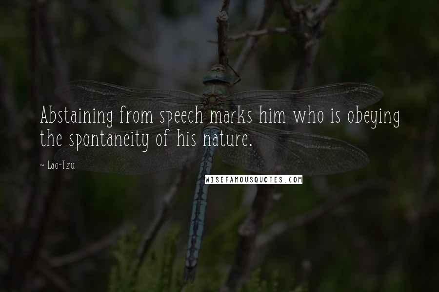 Lao-Tzu Quotes: Abstaining from speech marks him who is obeying the spontaneity of his nature.