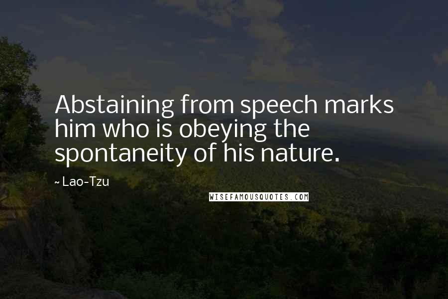 Lao-Tzu Quotes: Abstaining from speech marks him who is obeying the spontaneity of his nature.
