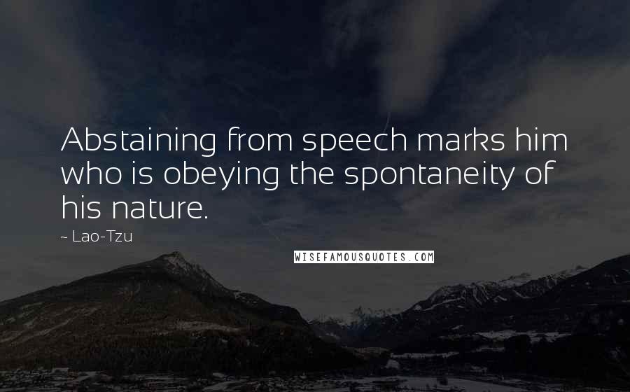 Lao-Tzu Quotes: Abstaining from speech marks him who is obeying the spontaneity of his nature.