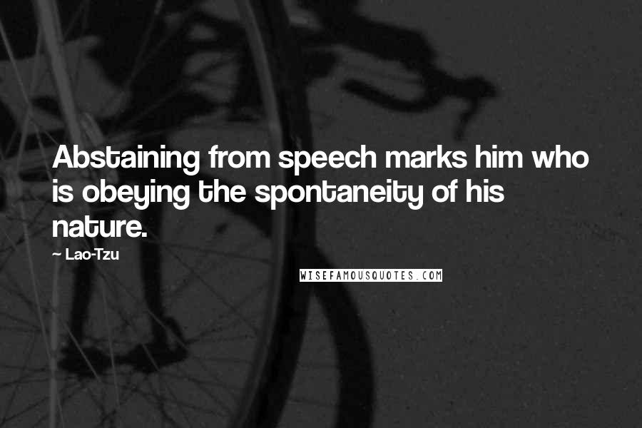 Lao-Tzu Quotes: Abstaining from speech marks him who is obeying the spontaneity of his nature.