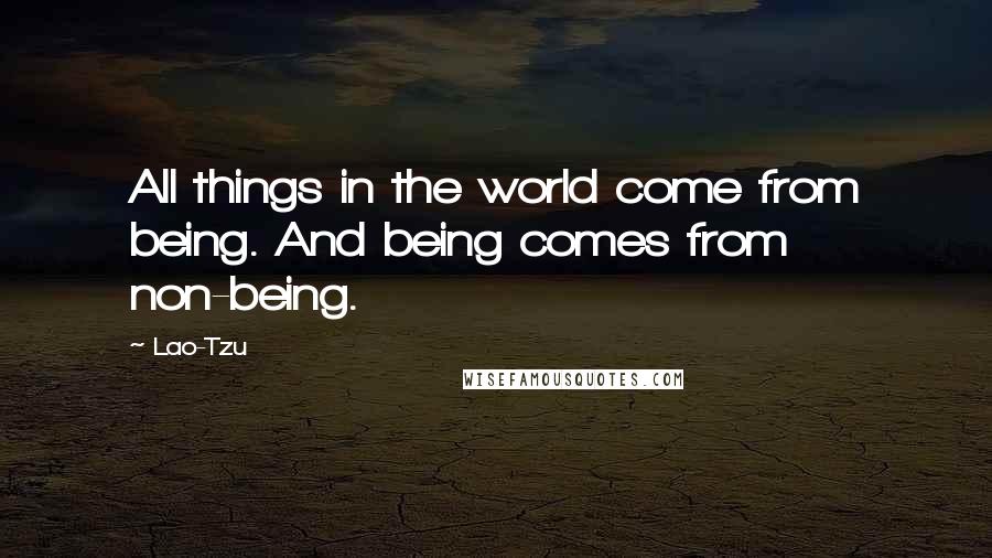 Lao-Tzu Quotes: All things in the world come from being. And being comes from non-being.