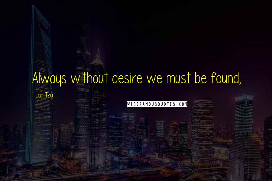 Lao-Tzu Quotes: Always without desire we must be found,