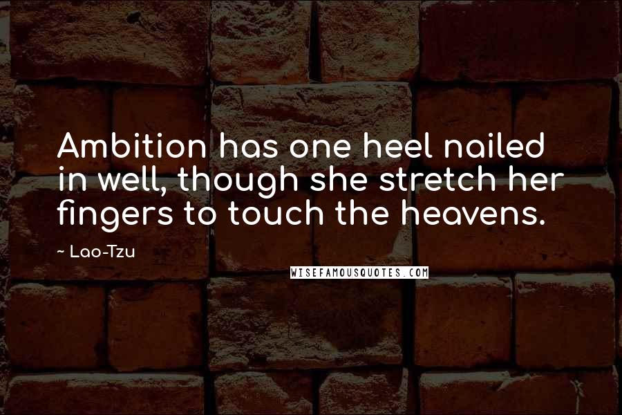 Lao-Tzu Quotes: Ambition has one heel nailed in well, though she stretch her fingers to touch the heavens.