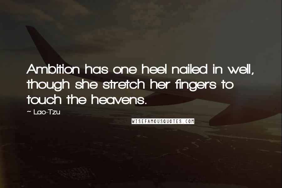 Lao-Tzu Quotes: Ambition has one heel nailed in well, though she stretch her fingers to touch the heavens.