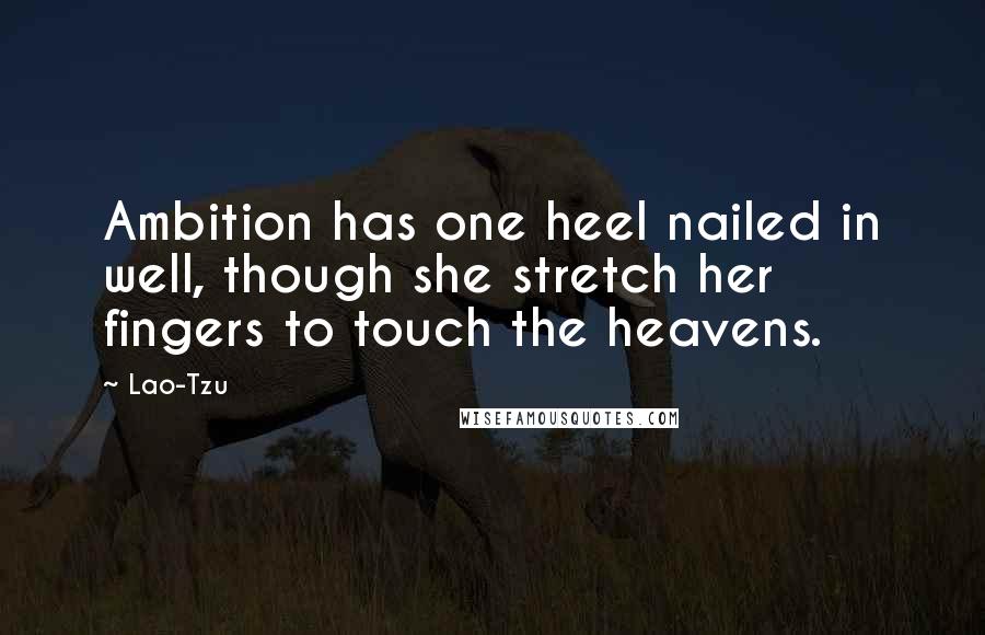 Lao-Tzu Quotes: Ambition has one heel nailed in well, though she stretch her fingers to touch the heavens.