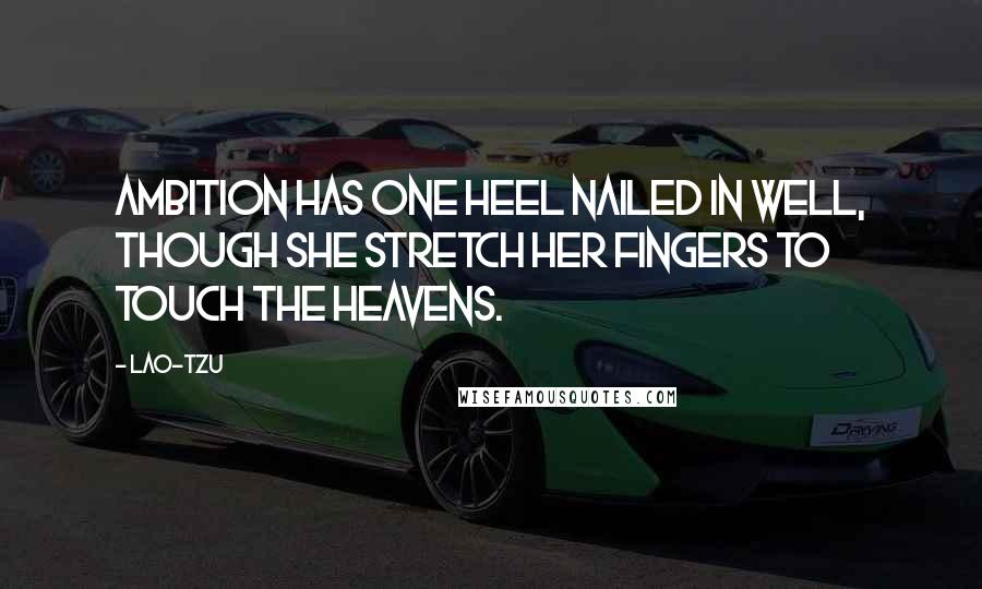 Lao-Tzu Quotes: Ambition has one heel nailed in well, though she stretch her fingers to touch the heavens.