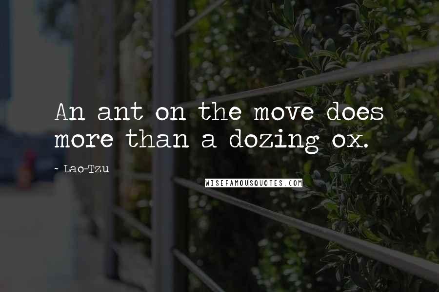 Lao-Tzu Quotes: An ant on the move does more than a dozing ox.