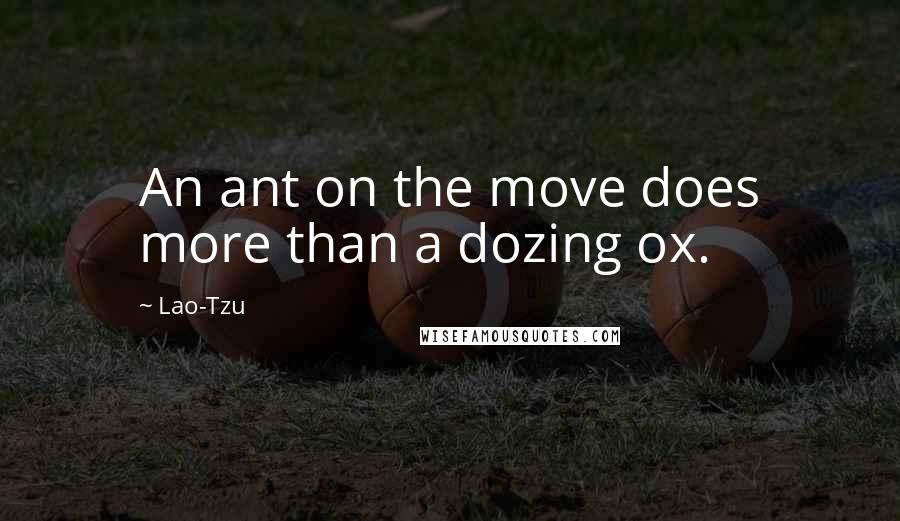 Lao-Tzu Quotes: An ant on the move does more than a dozing ox.