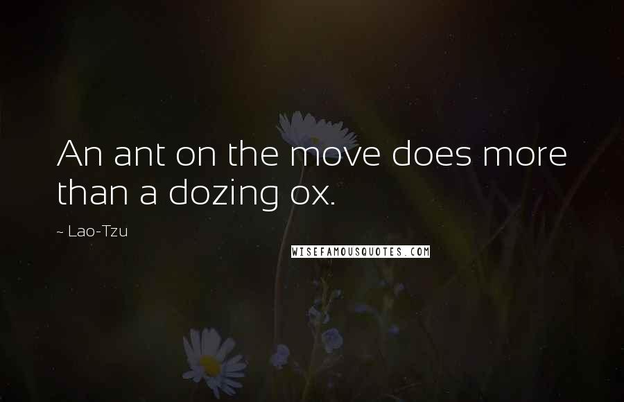 Lao-Tzu Quotes: An ant on the move does more than a dozing ox.