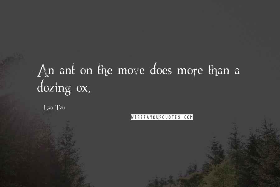 Lao-Tzu Quotes: An ant on the move does more than a dozing ox.
