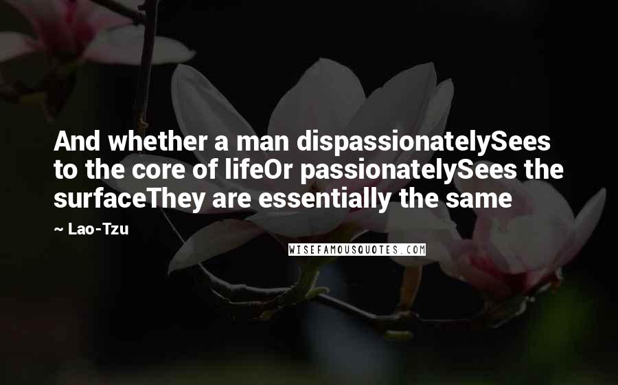 Lao-Tzu Quotes: And whether a man dispassionatelySees to the core of lifeOr passionatelySees the surfaceThey are essentially the same