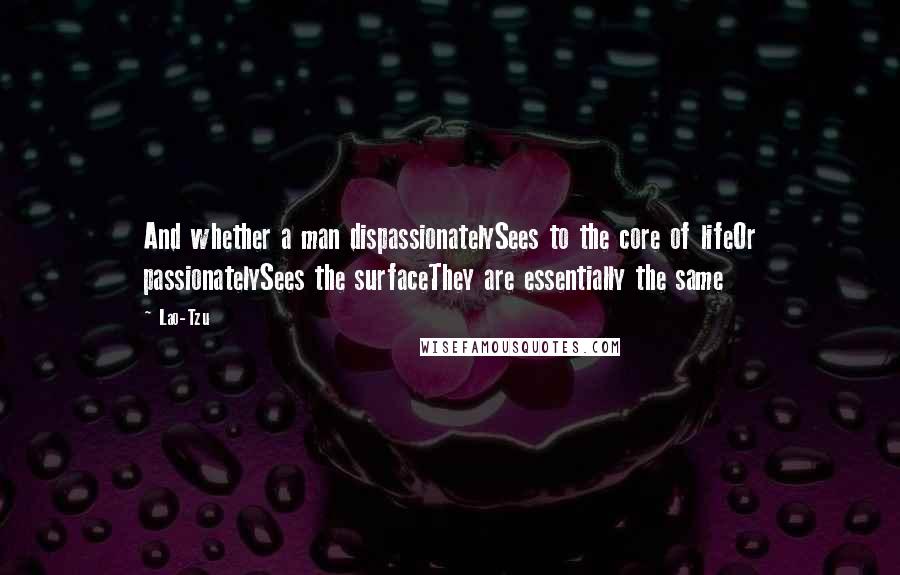 Lao-Tzu Quotes: And whether a man dispassionatelySees to the core of lifeOr passionatelySees the surfaceThey are essentially the same
