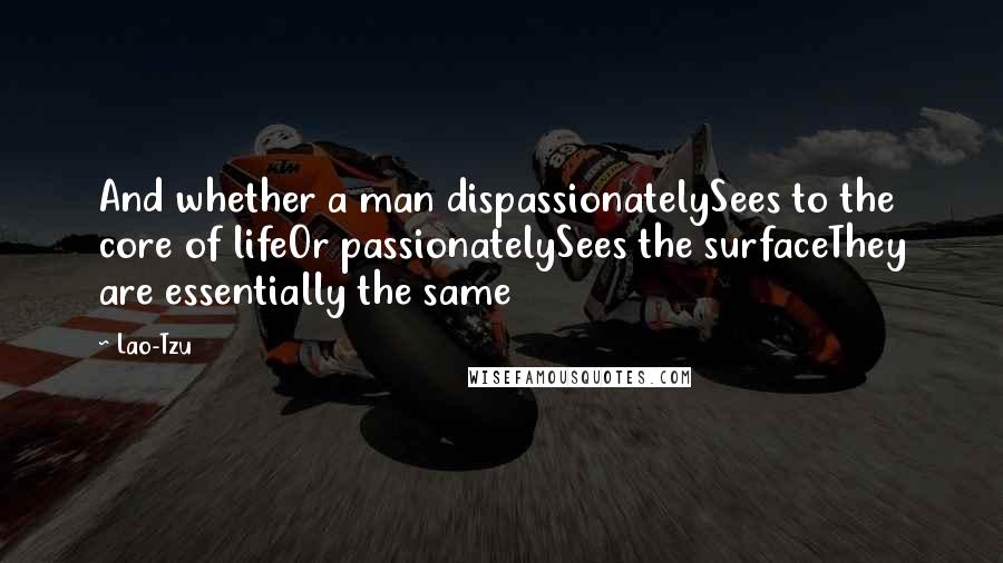 Lao-Tzu Quotes: And whether a man dispassionatelySees to the core of lifeOr passionatelySees the surfaceThey are essentially the same