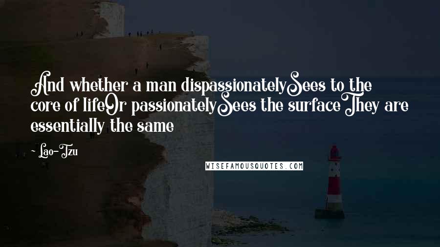 Lao-Tzu Quotes: And whether a man dispassionatelySees to the core of lifeOr passionatelySees the surfaceThey are essentially the same