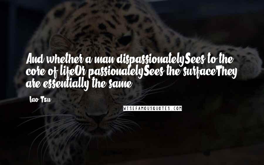 Lao-Tzu Quotes: And whether a man dispassionatelySees to the core of lifeOr passionatelySees the surfaceThey are essentially the same