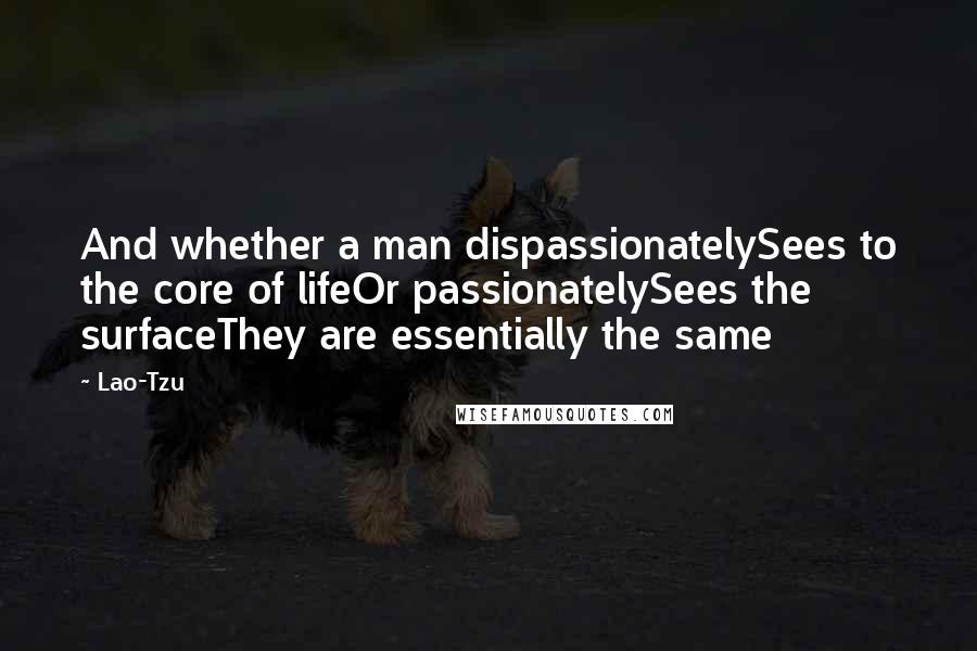 Lao-Tzu Quotes: And whether a man dispassionatelySees to the core of lifeOr passionatelySees the surfaceThey are essentially the same