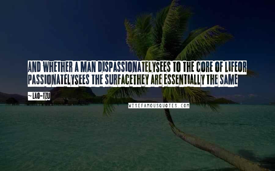 Lao-Tzu Quotes: And whether a man dispassionatelySees to the core of lifeOr passionatelySees the surfaceThey are essentially the same