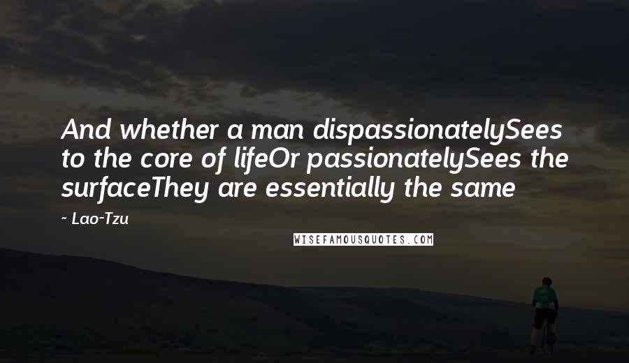 Lao-Tzu Quotes: And whether a man dispassionatelySees to the core of lifeOr passionatelySees the surfaceThey are essentially the same