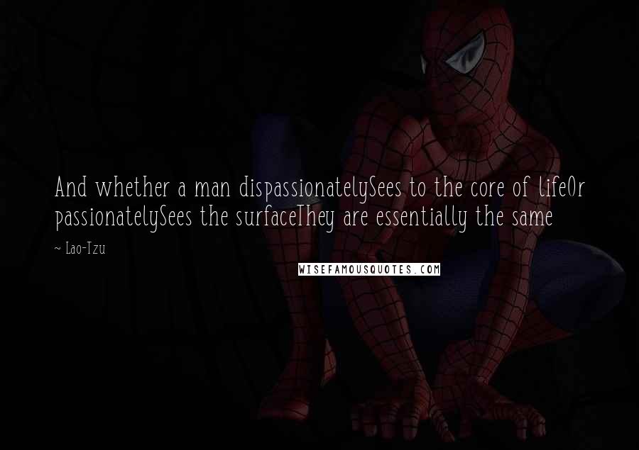 Lao-Tzu Quotes: And whether a man dispassionatelySees to the core of lifeOr passionatelySees the surfaceThey are essentially the same