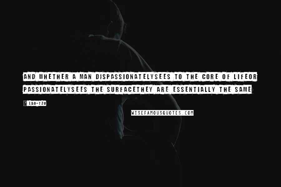 Lao-Tzu Quotes: And whether a man dispassionatelySees to the core of lifeOr passionatelySees the surfaceThey are essentially the same