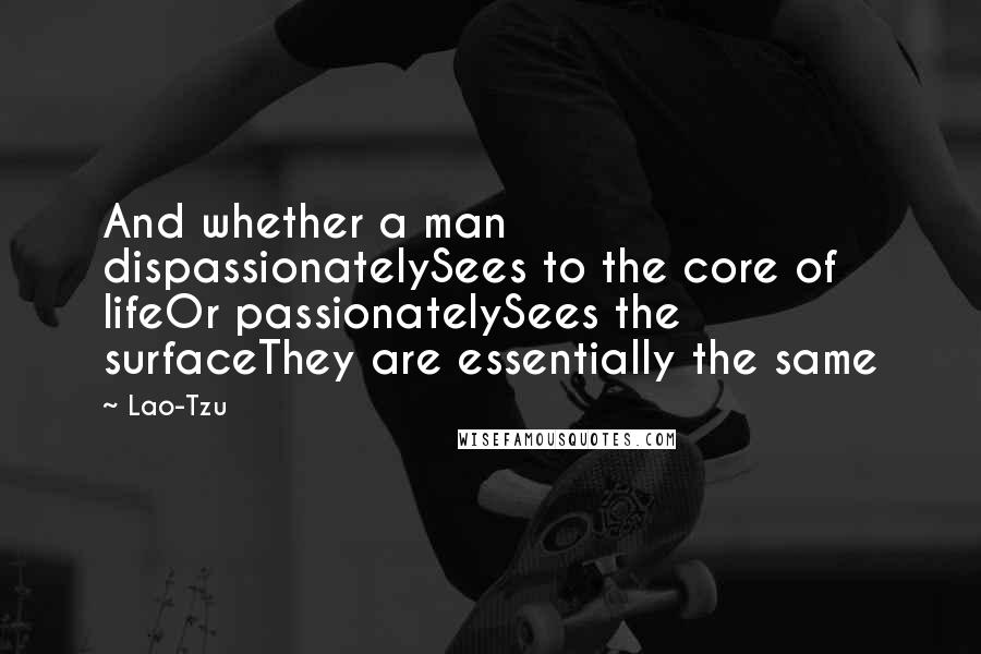 Lao-Tzu Quotes: And whether a man dispassionatelySees to the core of lifeOr passionatelySees the surfaceThey are essentially the same