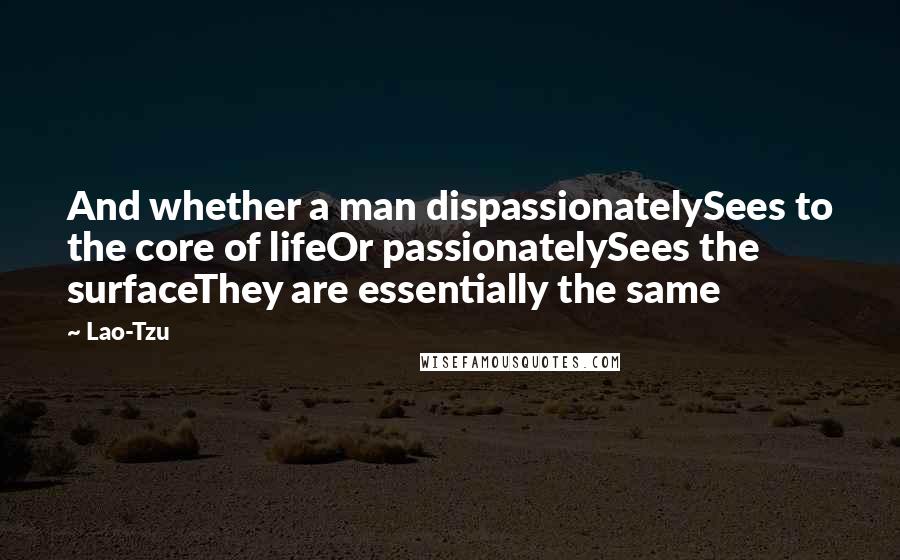 Lao-Tzu Quotes: And whether a man dispassionatelySees to the core of lifeOr passionatelySees the surfaceThey are essentially the same