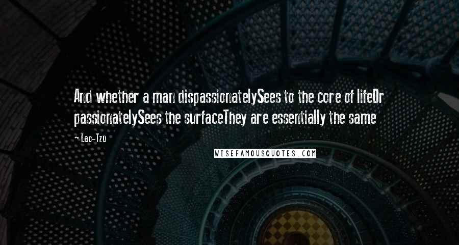 Lao-Tzu Quotes: And whether a man dispassionatelySees to the core of lifeOr passionatelySees the surfaceThey are essentially the same