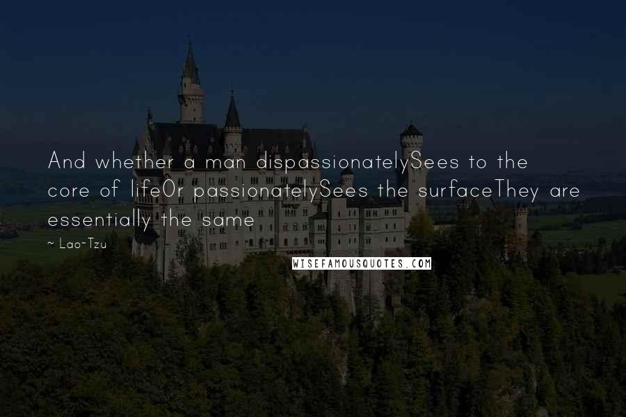 Lao-Tzu Quotes: And whether a man dispassionatelySees to the core of lifeOr passionatelySees the surfaceThey are essentially the same