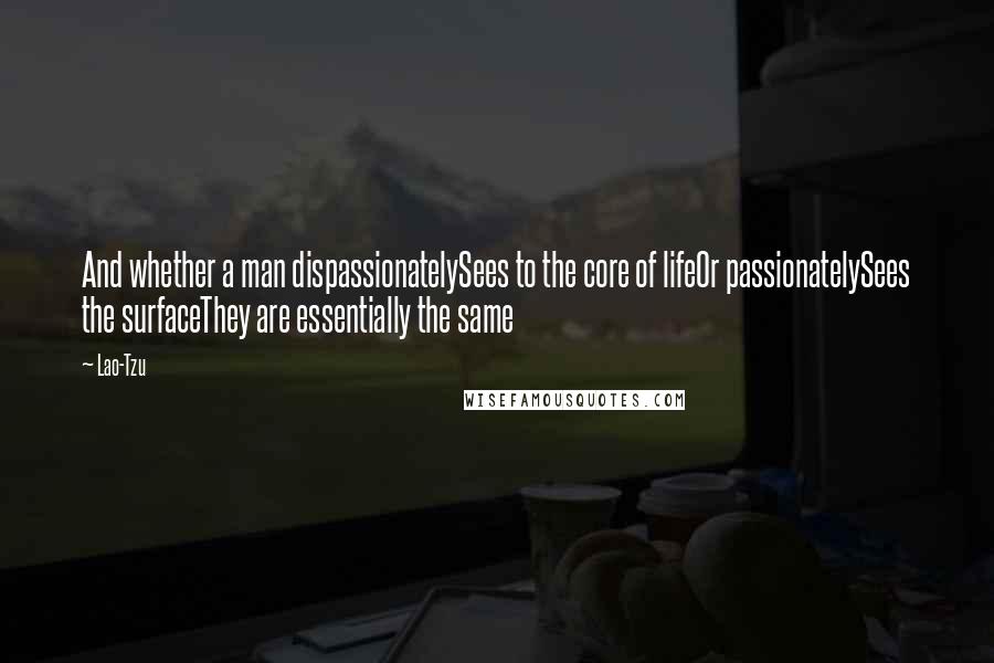 Lao-Tzu Quotes: And whether a man dispassionatelySees to the core of lifeOr passionatelySees the surfaceThey are essentially the same
