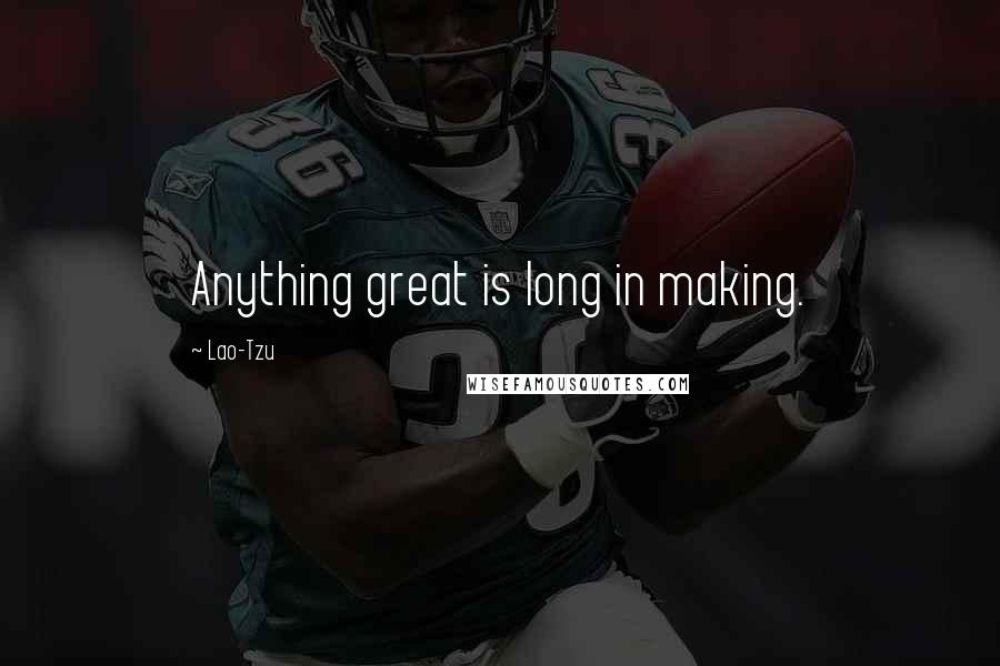 Lao-Tzu Quotes: Anything great is long in making.