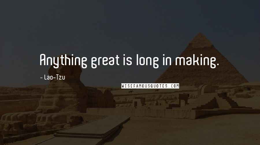 Lao-Tzu Quotes: Anything great is long in making.