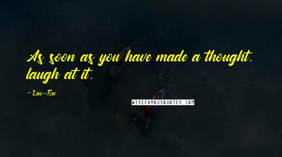 Lao-Tzu Quotes: As soon as you have made a thought, laugh at it.