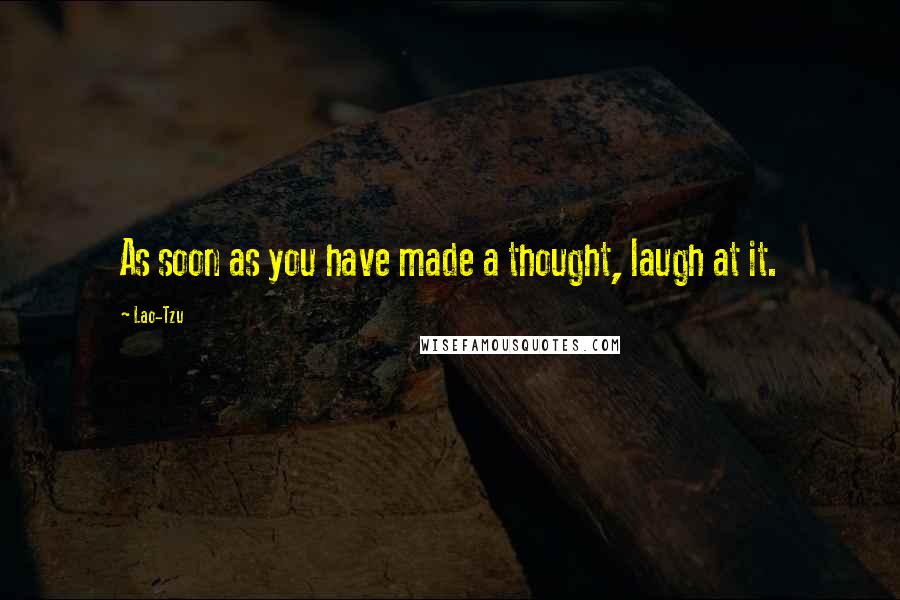 Lao-Tzu Quotes: As soon as you have made a thought, laugh at it.