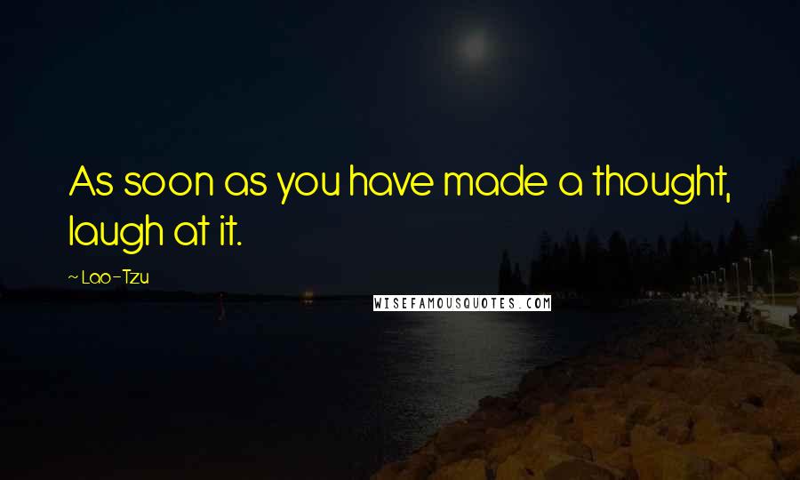 Lao-Tzu Quotes: As soon as you have made a thought, laugh at it.