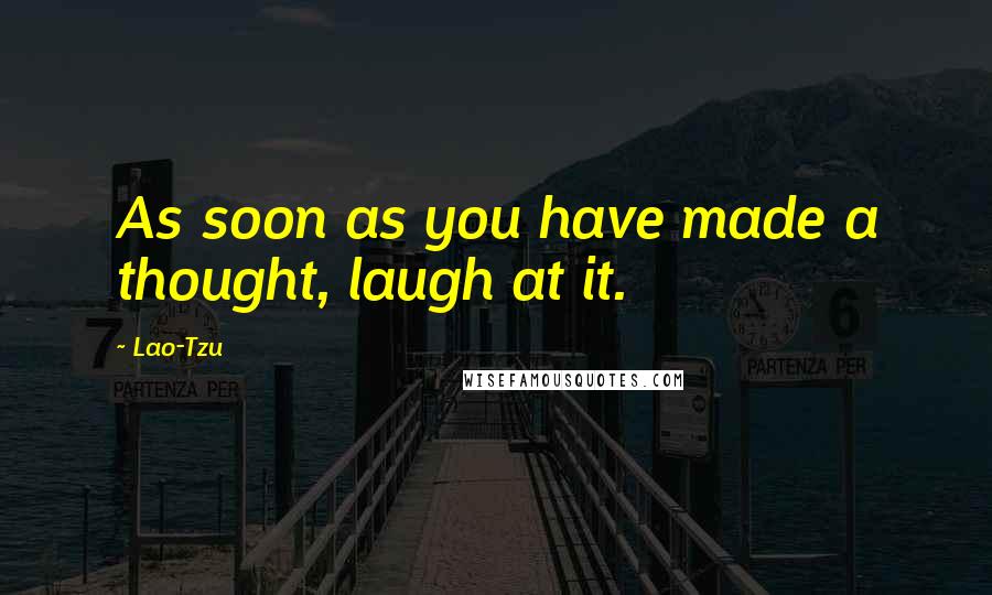 Lao-Tzu Quotes: As soon as you have made a thought, laugh at it.