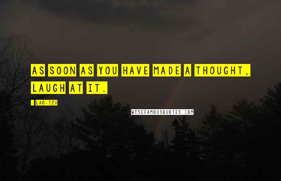 Lao-Tzu Quotes: As soon as you have made a thought, laugh at it.