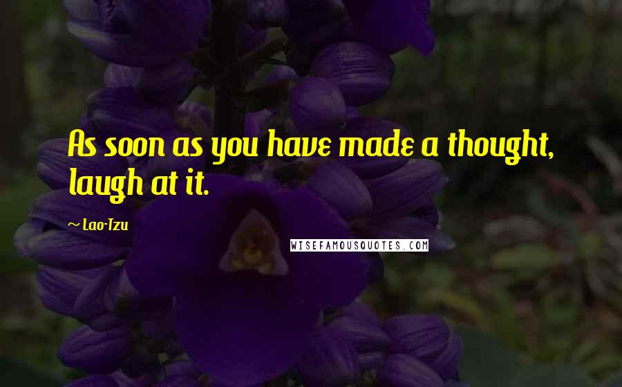 Lao-Tzu Quotes: As soon as you have made a thought, laugh at it.