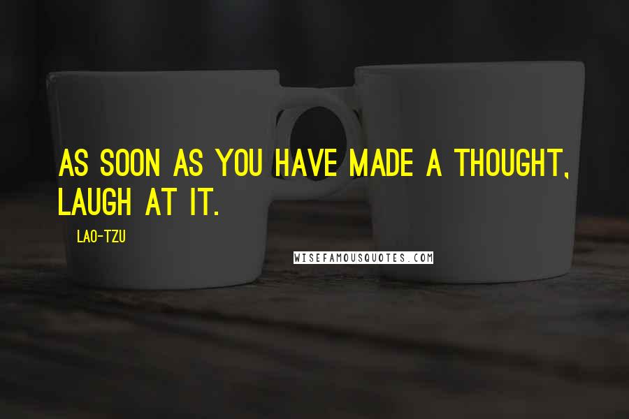 Lao-Tzu Quotes: As soon as you have made a thought, laugh at it.