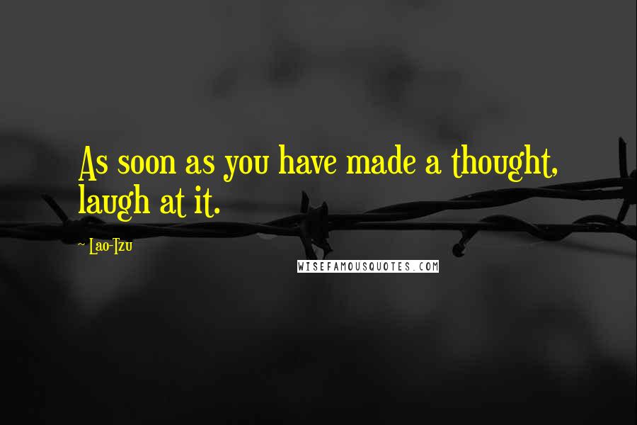 Lao-Tzu Quotes: As soon as you have made a thought, laugh at it.