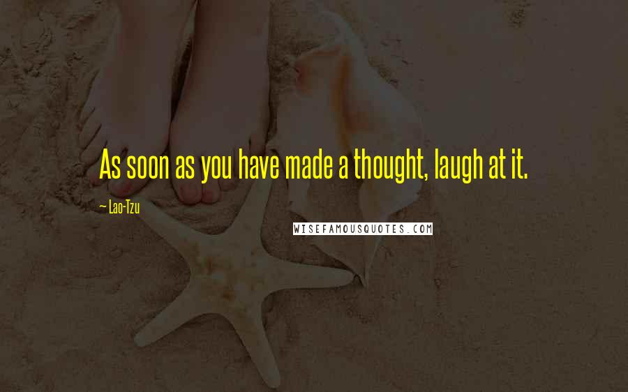 Lao-Tzu Quotes: As soon as you have made a thought, laugh at it.