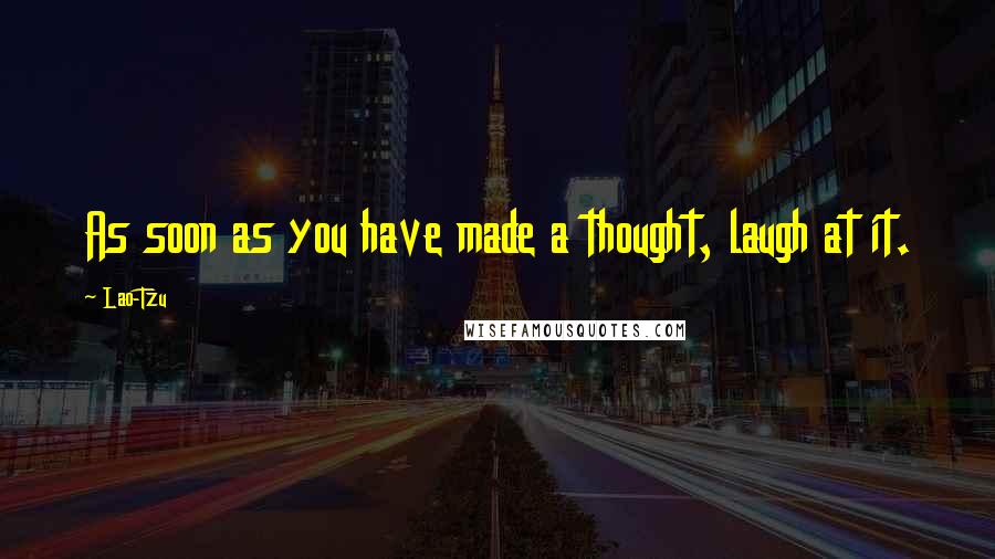 Lao-Tzu Quotes: As soon as you have made a thought, laugh at it.
