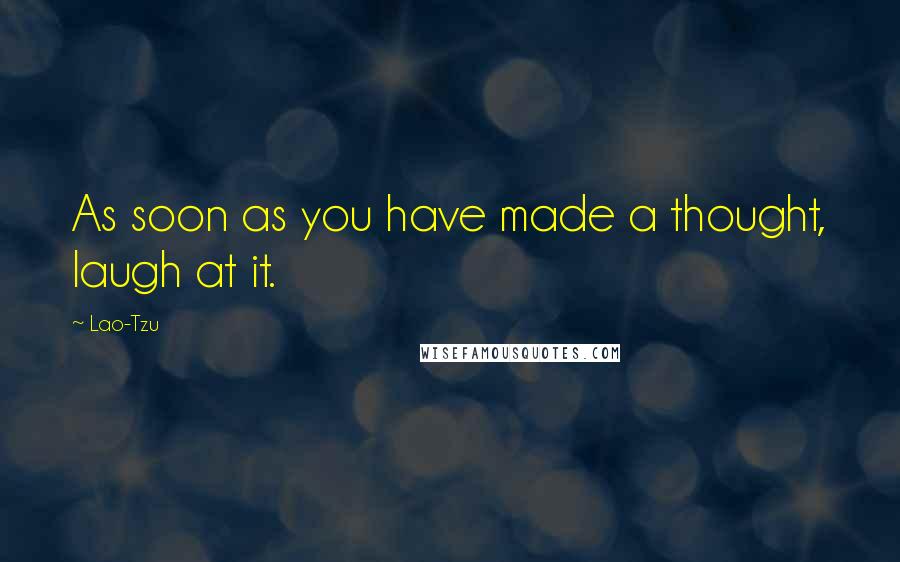 Lao-Tzu Quotes: As soon as you have made a thought, laugh at it.