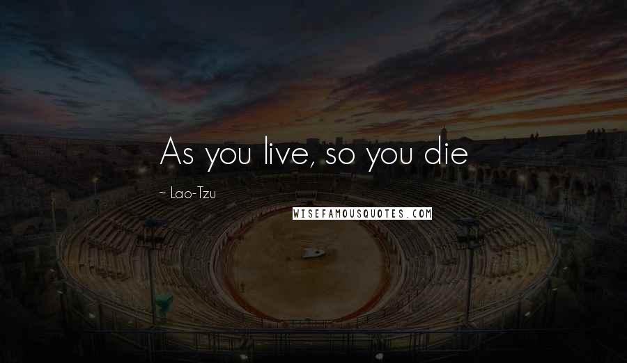Lao-Tzu Quotes: As you live, so you die